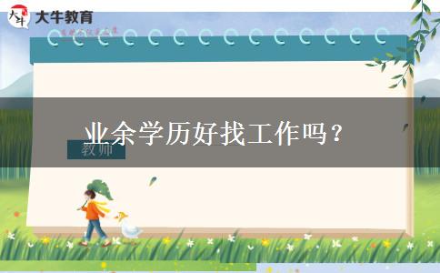 業(yè)余學(xué)歷好找工作嗎？