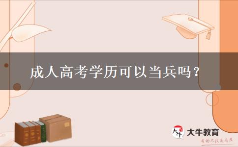 成人高考學(xué)歷可以當(dāng)兵嗎？