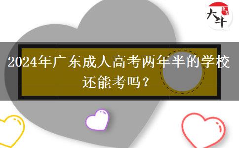2024年廣東成人高考兩年半的學(xué)校還能考嗎？