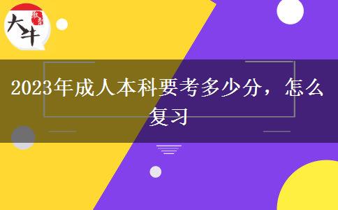 2023年成人本科要考多少分，怎么復(fù)習(xí)