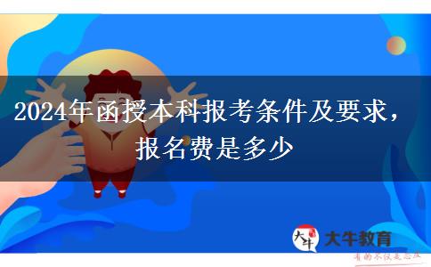 2024年函授本科報(bào)考條件及要求，報(bào)名費(fèi)是多少