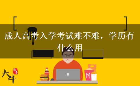 成人高考入學考試難不難，學歷有什么用