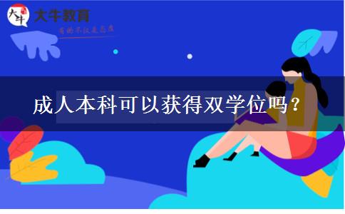 成人本科可以獲得雙學位嗎？