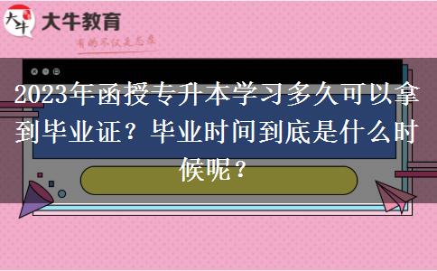 2023年函授專升本學(xué)習(xí)多久可以拿到畢業(yè)證？