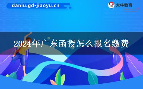2024年廣東函授怎么報(bào)名繳費(fèi)