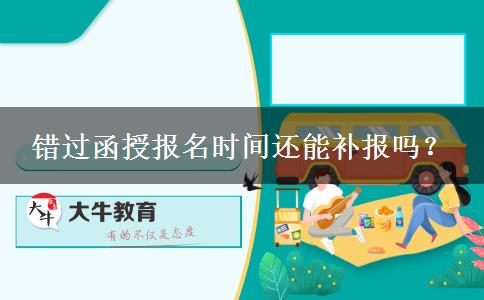 錯(cuò)過函授報(bào)名時(shí)間還能補(bǔ)報(bào)嗎？