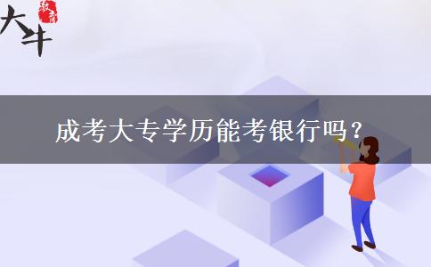 成考大專(zhuān)學(xué)歷能考銀行嗎？
