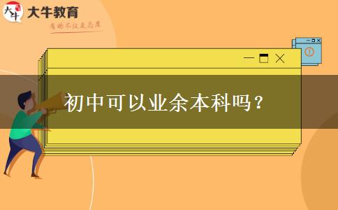 初中可以業(yè)余本科嗎？