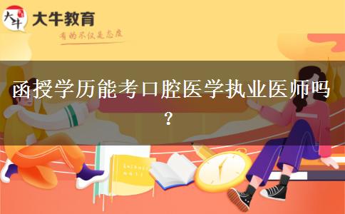 函授學歷能考口腔醫(yī)學執(zhí)業(yè)醫(yī)師嗎？