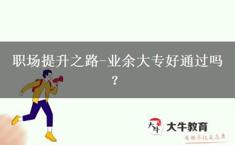 職場提升之路-業(yè)余大專好通過嗎？