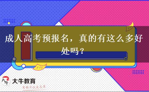 成人高考預報名，真的有這么多好處嗎？