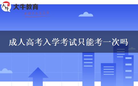 成人高考入學考試只能考一次嗎