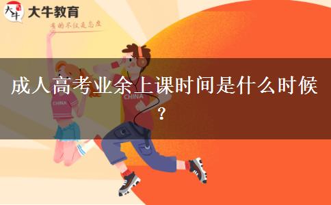 成人高考業(yè)余上課時(shí)間是什么時(shí)候？