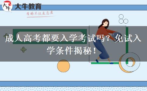 成人高考都要入學(xué)考試嗎？免試入學(xué)條件揭秘！