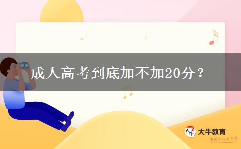 成人高考到底加不加20分？