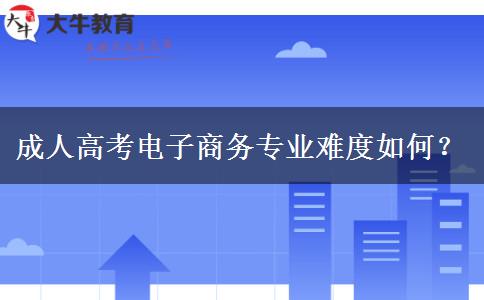 成人高考電子商務(wù)專業(yè)難度如何？