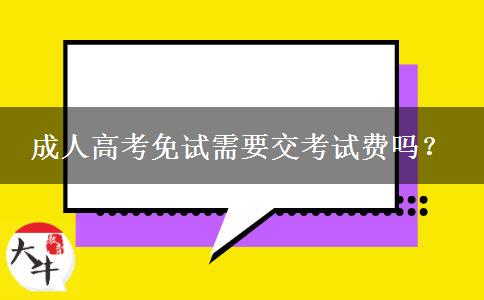 成人高考免試需要交考試費(fèi)嗎？