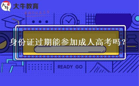 身份證過期能參加成人高考嗎？