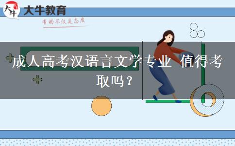 成人高考漢語言文學(xué)專業(yè)值得考取嗎？