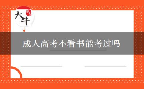 成人高考不看書(shū)能考過(guò)嗎