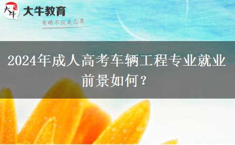 2024年成人高考車輛工程專業(yè)就業(yè)前景如何？