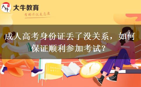 成人高考身份證丟了沒(méi)關(guān)系，如何保證順利參加