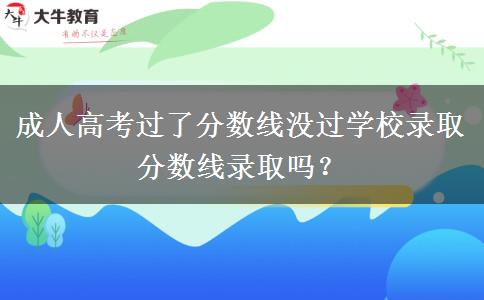 成人高考過(guò)了分?jǐn)?shù)線沒(méi)過(guò)學(xué)校錄取分?jǐn)?shù)線錄取嗎