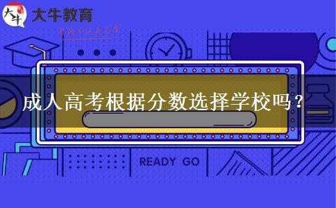 成人高考根據(jù)分?jǐn)?shù)選擇學(xué)校嗎？