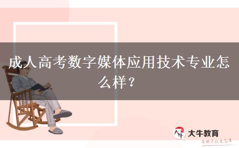 成人高考數(shù)字媒體應(yīng)用技術(shù)專業(yè)怎么樣？
