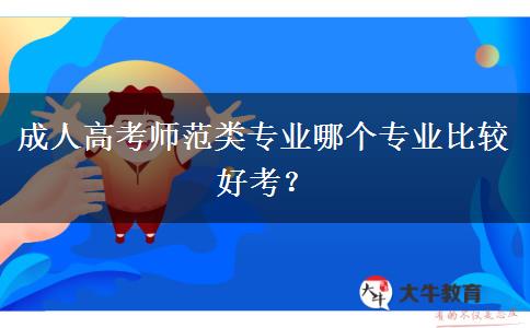 成人高考師范類專業(yè)哪個專業(yè)比較好考？