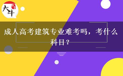 成人高考建筑專業(yè)難考嗎，考什么科目？