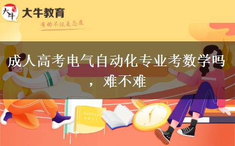 成人高考電氣自動化專業(yè)考數學嗎，難不難