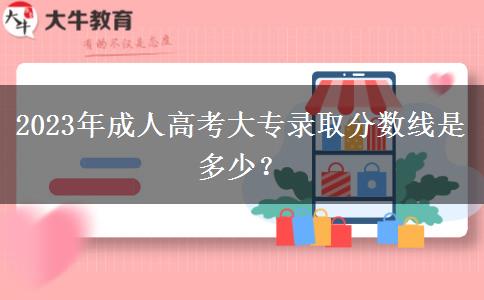2023年成人高考大專錄取分數(shù)線是多少？