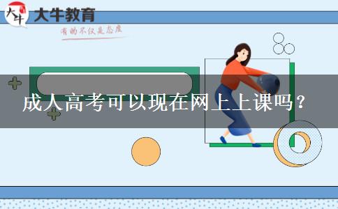 成人高考可以現(xiàn)在網(wǎng)上上課嗎？
