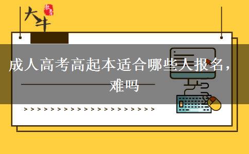 成人高考高起本適合哪些人報名，難嗎
