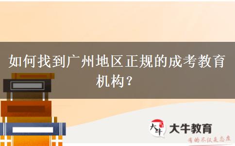 如何找到廣州地區(qū)正規(guī)的成考教育機構？