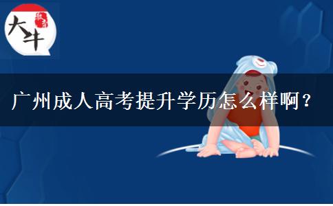 廣州成人高考提升學(xué)歷怎么樣??？