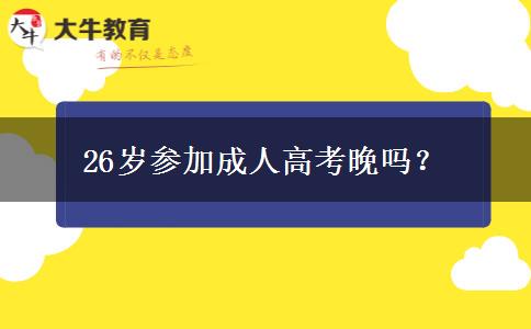 26歲參加成人高考晚嗎？