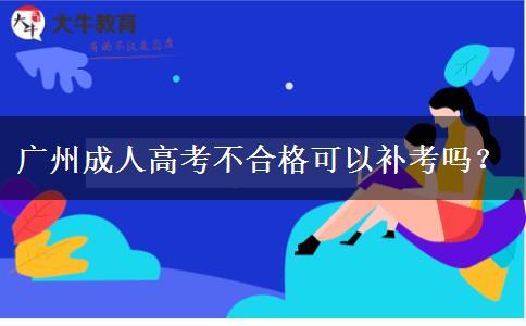 廣州成人高考不合格可以補考嗎？