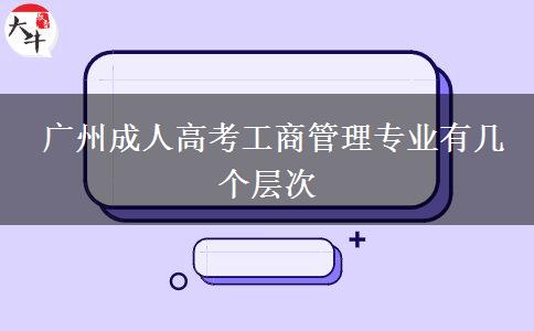 廣州成人高考工商管理專(zhuān)業(yè)有幾個(gè)層次