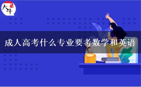 成人高考什么專業(yè)要考數(shù)學(xué)和英語(yǔ)
