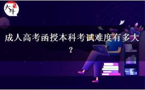 成人高考函授本科考試難度有多大？