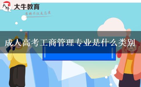 成人高考工商管理專(zhuān)業(yè)是什么類(lèi)別
