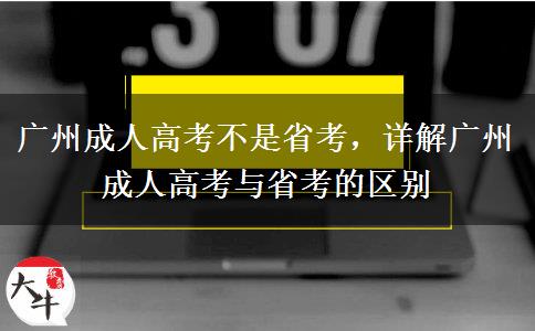 廣州成人高考不是省考，詳解廣州成人高考與省考的區(qū)別
