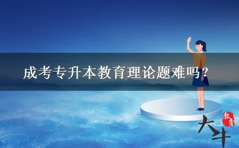 成考專升本教育理論題難嗎？
