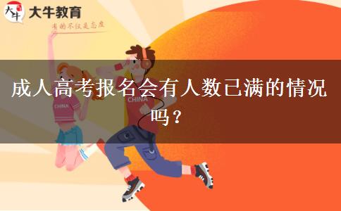 成人高考報名會有人數(shù)已滿的情況嗎？
