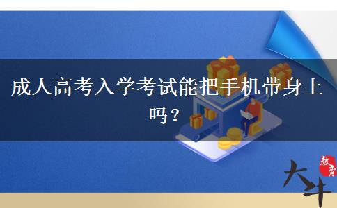 成人高考入學(xué)考試能把手機(jī)帶身上嗎？