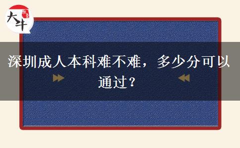 深圳成人本科難不難，多少分可以通過？