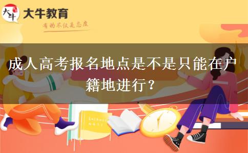 成人高考報(bào)名地點(diǎn)是不是只能在戶籍地進(jìn)行？