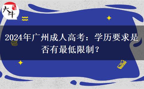 2024年廣州成人高考：學(xué)歷要求是否有最低限制？